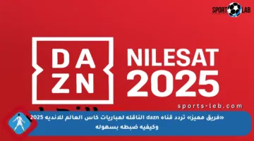 «فريق مميز» تردد قناة dazn الناقلة لمباريات كأس العالم للأندية 2025 وكيفية ضبطه بسهولة